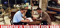 Ruhsatsız iş yerlerine ceza yağdı