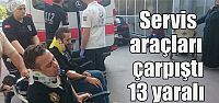  Servis araçları çarpıştı: 13 yaralı