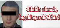  Silahla olmadı, bıçaklayarak öldürdü