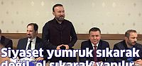 Siyaset yumruk sıarak değil el sıkarak yapılır