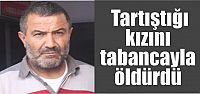  Tartıştığı kızını tabancayla öldürdü