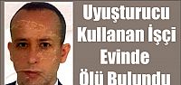  Uyuşturucu Kullanan İşçi Evinde Ölü Bulundu