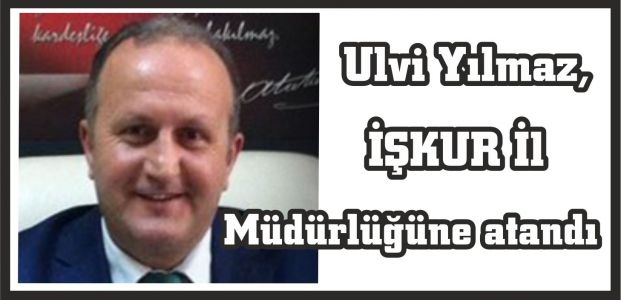  Ulvi yılmaz İşkur İl Müdürlüğüne atandı