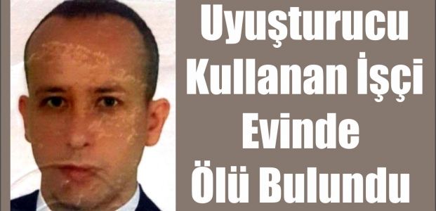  Uyuşturucu Kullanan İşçi Evinde Ölü Bulundu