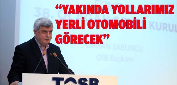 “YAKINDA YOLLARIMIZ YERLİ OTOMOBİLİ GÖRECEK”