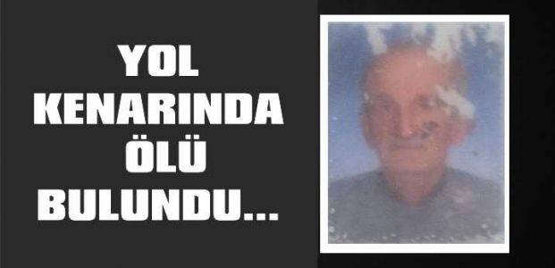  YOL KENARINDA ÖLÜ BULUNDU...