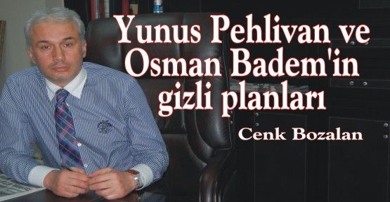 Yunus Pehlivan ve Osman Badem’in gizli planları